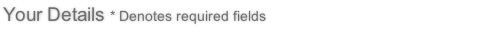Your Details * Denotes required fields
